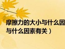 摩擦力的大小與什么因素有關(guān)需要改變的是（摩擦力的大小與什么因素有關(guān)）