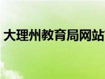 大理州教育局網(wǎng)站首頁(yè)（大理州教育局網(wǎng)站）
