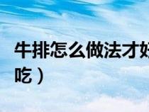 牛排怎么做法才好吃（牛排怎么做最簡單又好吃）
