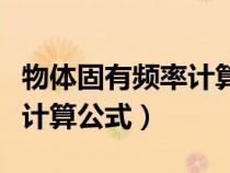 物體固有頻率計算公式是什么（物體固有頻率計算公式）