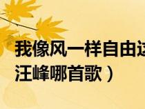 我像風一樣自由這首歌（我像風一樣自由出自汪峰哪首歌）