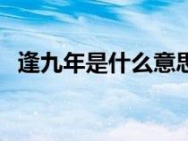 逢九年是什么意思?。ǚ昃拍晔鞘裁匆馑迹? title=