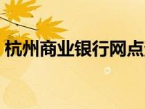 杭州商業(yè)銀行網(wǎng)點查詢電話（杭州商業(yè)銀行）
