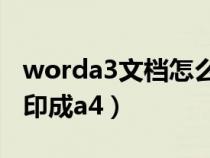worda3文檔怎么打印成a4（worda3怎么打印成a4）
