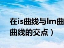 在is曲線與lm曲線的交點(diǎn)處(在is曲線與lm曲線的交點(diǎn)) 在is曲線與lm曲線的交點(diǎn)處(在is曲線與lm曲線的交點(diǎn))