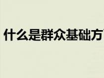 什么是群眾基礎方面表現（什么是群眾基礎）