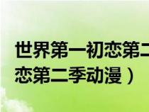 世界第一初戀第二季動漫百度云（世界第一初戀第二季動漫）
