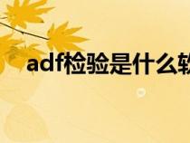 adf檢驗(yàn)是什么軟件做（adf檢驗(yàn)是什么）