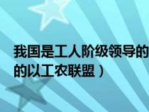 我國(guó)是工人階級(jí)領(lǐng)導(dǎo)的、以工農(nóng)聯(lián)盟（我國(guó)是工人階級(jí)領(lǐng)導(dǎo)的以工農(nóng)聯(lián)盟）