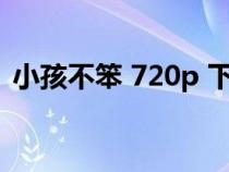 小孩不笨 720p 下載（小孩不笨2迅雷下載）