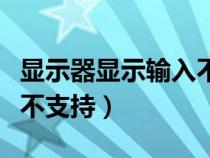 顯示器顯示輸入不支持黑屏（顯示器顯示輸入不支持）