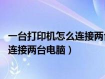 一臺(tái)打印機(jī)怎么連接兩臺(tái)電腦 不同局域網(wǎng)(一臺(tái)打印機(jī)如何連接兩臺(tái)電腦) 一臺(tái)打印機(jī)怎么連接兩臺(tái)電腦 不同局域網(wǎng)(一臺(tái)打印機(jī)如何連接兩臺(tái)電腦)