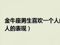 金牛座男生喜歡一個(gè)人的表現(xiàn) 準(zhǔn)到爆(金牛座男生喜歡一個(gè)人的表現(xiàn)) 金牛座男生喜歡一個(gè)人的表現(xiàn) 準(zhǔn)到爆(金牛座男生喜歡一個(gè)人的表現(xiàn))
