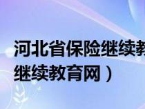 河北省保險(xiǎn)繼續(xù)教育網(wǎng)登錄入口(河北省保險(xiǎn)繼續(xù)教育網(wǎng)) 河北省保險(xiǎn)繼續(xù)教育網(wǎng)登錄入口(河北省保險(xiǎn)繼續(xù)教育網(wǎng))