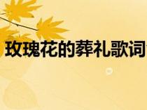 玫瑰花的葬禮歌詞含義(玫瑰花的葬禮歌詞) 玫瑰花的葬禮歌詞含義(玫瑰花的葬禮歌詞)
