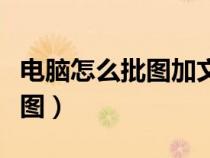 電腦怎么批圖加文字和照片上去（電腦怎么批圖）