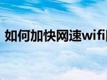 如何加快網(wǎng)速wifi網(wǎng)速華為(如何加快網(wǎng)速) 如何加快網(wǎng)速wifi網(wǎng)速華為(如何加快網(wǎng)速)