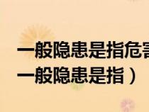 一般隱患是指危害和整改難度小發(fā)現(xiàn)后能夠（一般隱患是指）