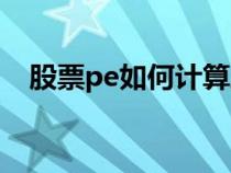 股票pe如何計算股價（股票pe如何計算）