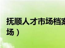撫順人才市場檔案服務中心電話（撫順人才市場）