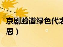 京劇臉譜綠色代表什么意思（綠色代表什么意思）