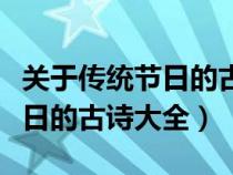 關(guān)于傳統(tǒng)節(jié)日的古詩大全帶拼音(關(guān)于傳統(tǒng)節(jié)日的古詩大全) 關(guān)于傳統(tǒng)節(jié)日的古詩大全帶拼音(關(guān)于傳統(tǒng)節(jié)日的古詩大全)