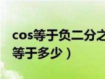 cos等于負(fù)二分之一（負(fù)二分之一的負(fù)二次方等于多少）