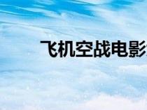 飛機(jī)空戰(zhàn)電影大全（空戰(zhàn)電影大全）