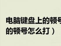電腦鍵盤上的頓號怎么打成斜杠（電腦鍵盤上的頓號怎么打）