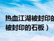 熱血江湖被封印的石板是做什么的（熱血江湖被封印的石板）