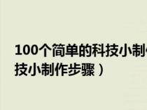 100個簡單的科技小制作過程只用家里有的材料（簡單的科技小制作步驟）