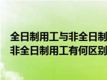 全日制用工與非全日制用工有何區(qū)別和聯(lián)系(全日制用工與非全日制用工有何區(qū)別) 全日制用工與非全日制用工有何區(qū)別和聯(lián)系(全日制用工與非全日制用工有何區(qū)別)