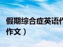 假期綜合癥英語作文怎么寫（假期綜合癥英語作文）