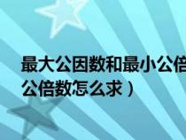最大公因數(shù)和最小公倍數(shù)怎么求c語言(最大公因數(shù)和最小公倍數(shù)怎么求) 最大公因數(shù)和最小公倍數(shù)怎么求c語言(最大公因數(shù)和最小公倍數(shù)怎么求)