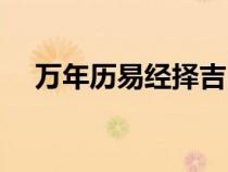萬(wàn)年歷易經(jīng)擇吉（易經(jīng)萬(wàn)年歷吉日查詢）