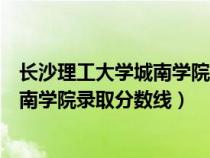 長沙理工大學城南學院錄取分數線是多少（長沙理工大學城南學院錄取分數線）