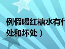 例假喝紅糖水有什么作用（例假喝紅糖水的好處和壞處）