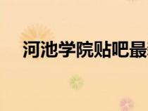河池學(xué)院貼吧最新消息（河池學(xué)院貼吧）
