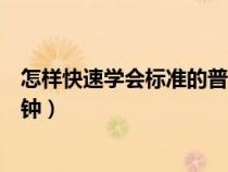 怎樣快速學(xué)會標(biāo)準(zhǔn)的普通話(學(xué)習(xí)普通話的體會普通話三分鐘) 怎樣快速學(xué)會標(biāo)準(zhǔn)的普通話(學(xué)習(xí)普通話的體會普通話三分鐘)