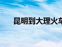 昆明到大理火車票（昆明到大理火車）