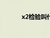 x2檢驗(yàn)叫什么檢驗(yàn)（x2檢驗(yàn)）