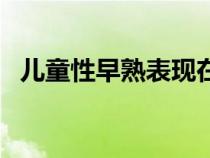 兒童性早熟表現(xiàn)在哪里（兒童性早熟表現(xiàn)）