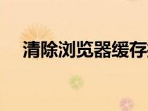 清除瀏覽器緩存操作（清除瀏覽器緩存）