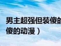 男主超強但裝傻的動漫有哪些（男主超強但裝傻的動漫）