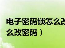 電子密碼鎖怎么改密碼和指紋（電子密碼鎖怎么改密碼）