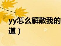 yy怎么解散我的頻道(yy怎么解散自己的頻道) yy怎么解散我的頻道(yy怎么解散自己的頻道)