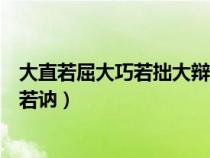 大直若屈大巧若拙大辯若訥的道理（大直若屈大巧若拙大辯若訥）