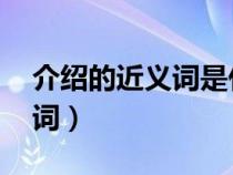 介紹的近義詞是什么 標(biāo)準(zhǔn)答案（介紹的近義詞）
