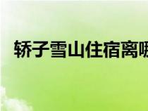 轎子雪山住宿離哪個鎮(zhèn)近（轎子雪山住宿）