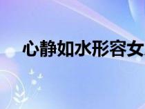 心靜如水形容女人什么意思(心靜如水) 心靜如水形容女人什么意思(心靜如水)